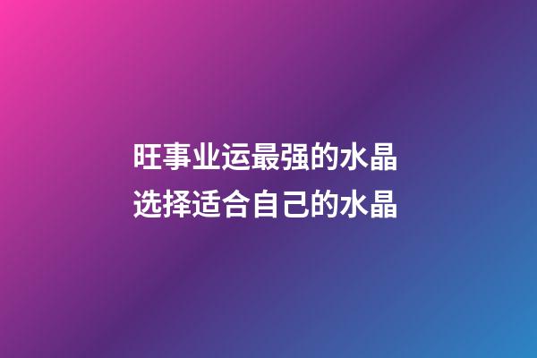 旺事业运最强的水晶 选择适合自己的水晶